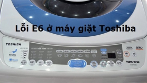 Hướng dẫn khắc phục lỗi E6 máy giặt Toshiba chi tiết, dễ hiểu 
