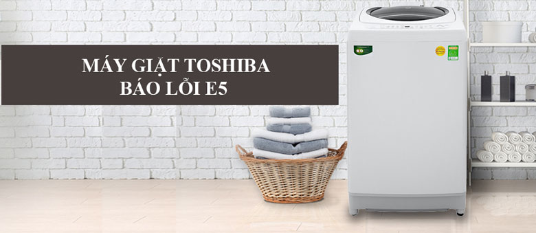 Máy giặt Toshiba lỗi E5 thường ở các dòng máy cửa trước và ở chế độ giặt 