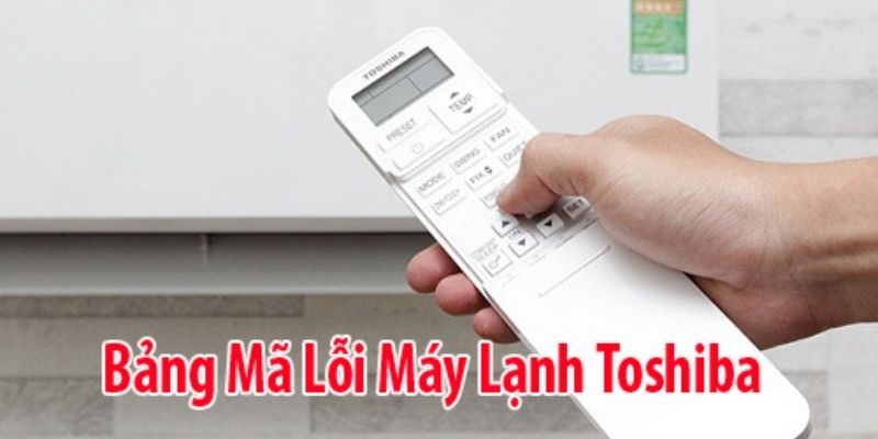 Tổng hợp bảng mã lỗi máy lạnh Toshiba đầy đủ nhất