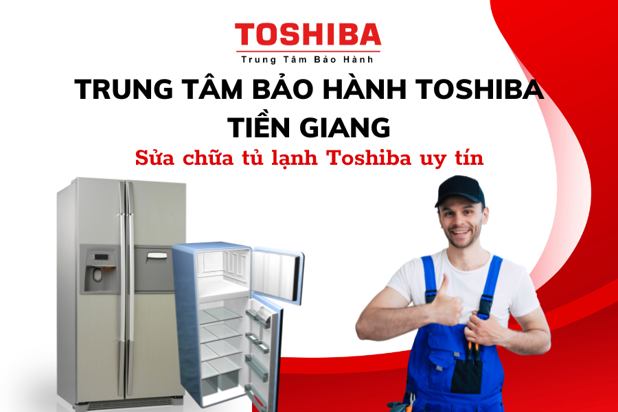 Sửa chữa Tủ lạnh Toshiba ở đâu uy tín tại Tiền Giang